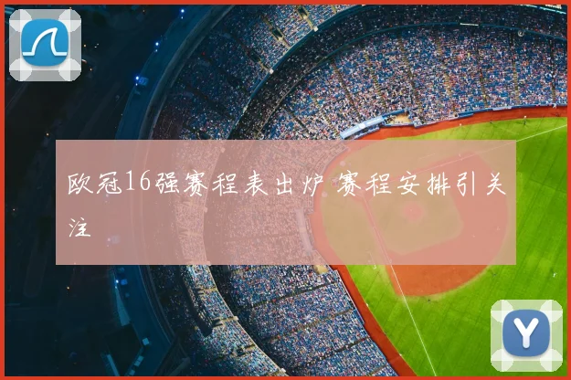 欧冠16强赛程表出炉 赛程安排引关注