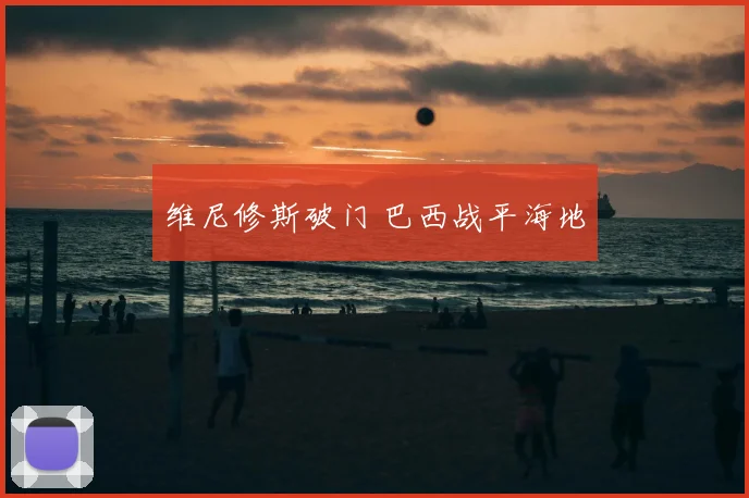 维尼修斯破门 巴西战平海地