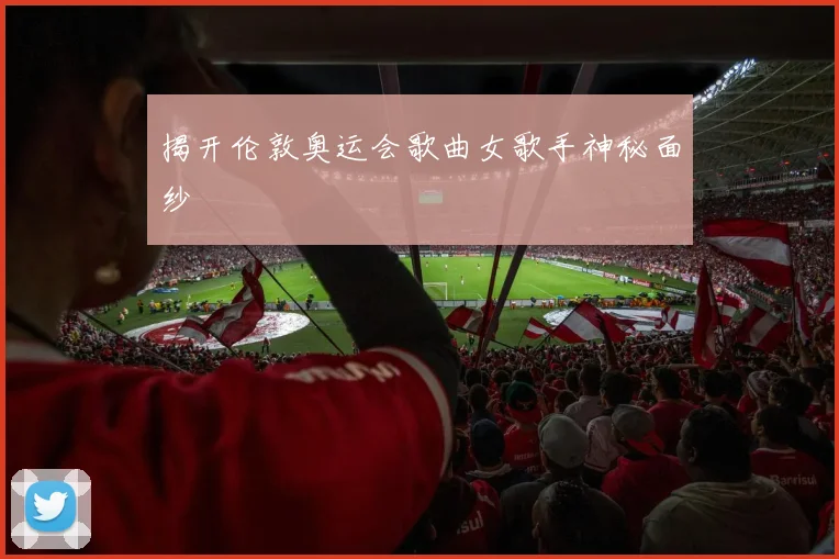 揭开伦敦奥运会歌曲女歌手神秘面纱