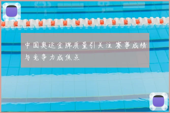 中国奥运金牌质量引关注 赛事成绩与竞争力成焦点