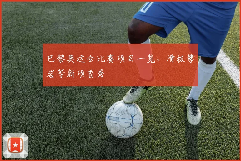 巴黎奥运会比赛项目一览，滑板攀岩等新项首秀
