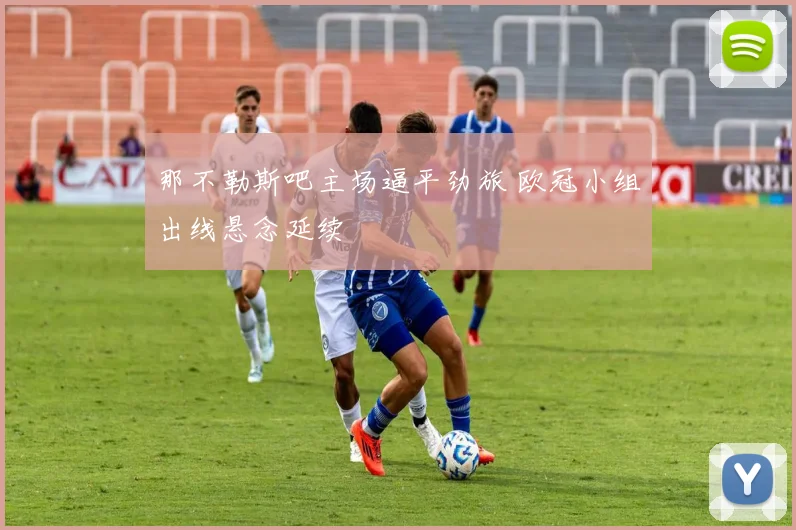 那不勒斯吧主场逼平劲旅 欧冠小组出线悬念延续