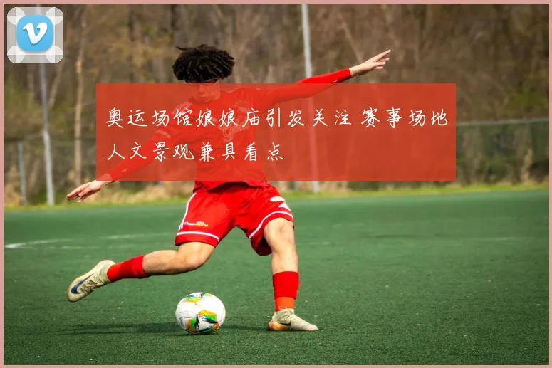 奥运场馆娘娘庙引发关注 赛事场地人文景观兼具看点
