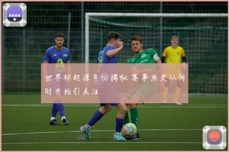 世界杯起源年份揭秘 赛事历史从何时开始引关注
