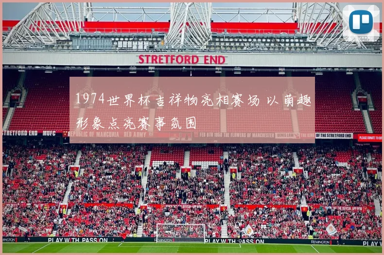 1974世界杯吉祥物亮相赛场 以萌趣形象点亮赛事氛围
