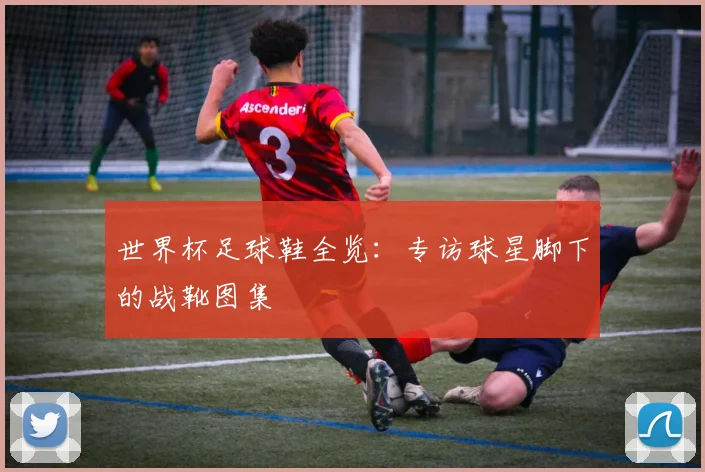 世界杯足球鞋全览：专访球星脚下的战靴图集